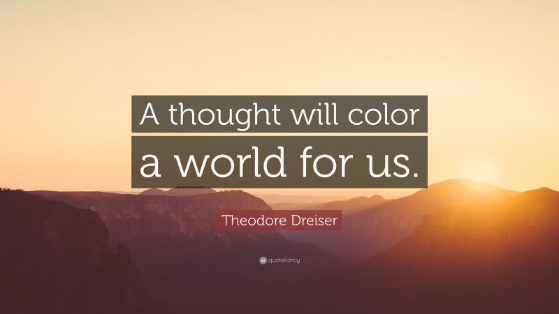 Theodore Dreiser Quote: “A thought will color a world for us.”