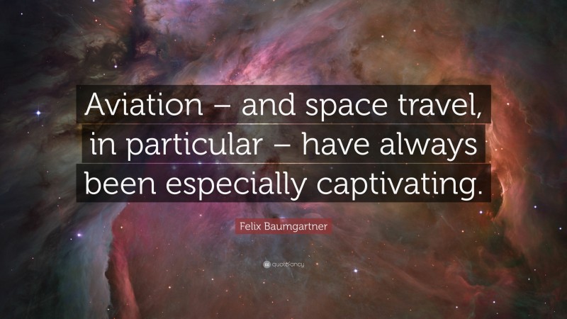 Felix Baumgartner Quote: “Aviation – and space travel, in particular – have always been especially captivating.”