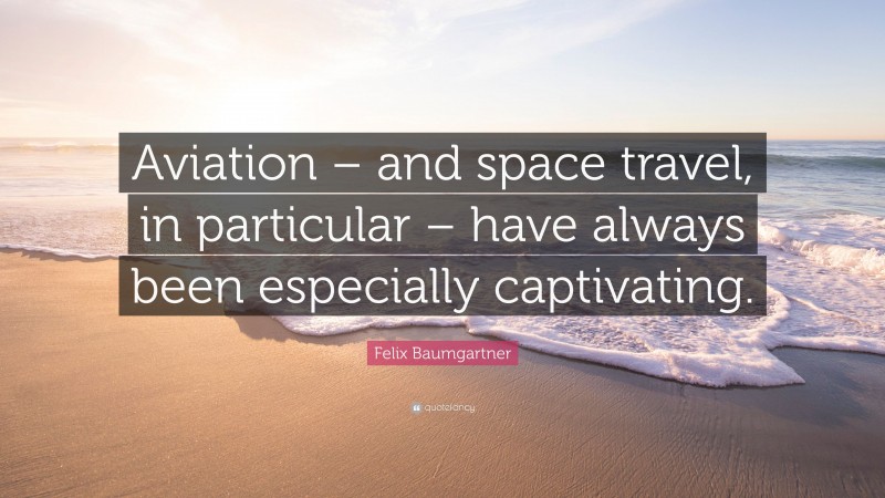 Felix Baumgartner Quote: “Aviation – and space travel, in particular – have always been especially captivating.”