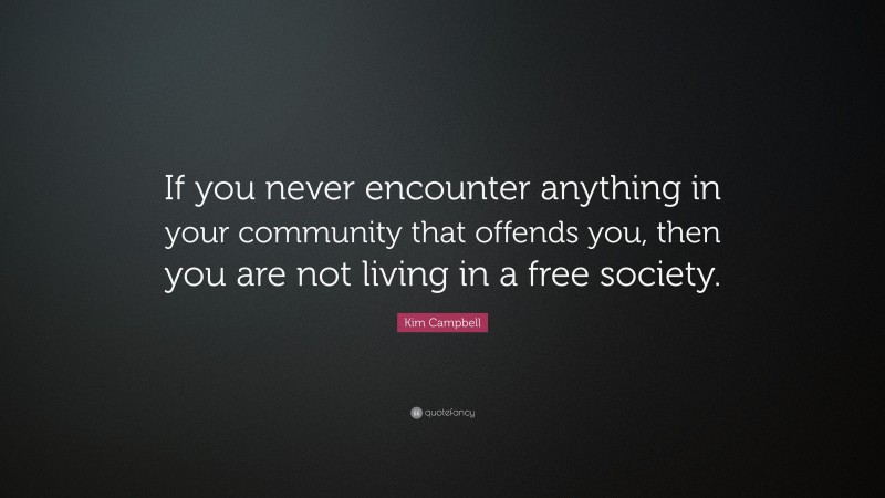 Kim Campbell Quote: “If you never encounter anything in your community that offends you, then you are not living in a free society.”