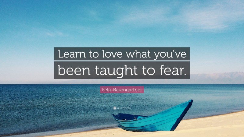 Felix Baumgartner Quote: “Learn to love what you’ve been taught to fear.”