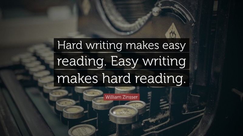 William Zinsser Quote: “Hard writing makes easy reading. Easy writing makes hard reading.”