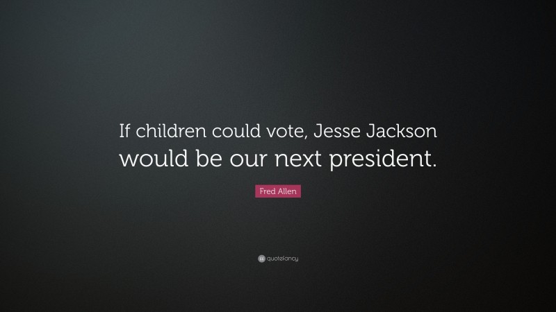 Fred Allen Quote: “If children could vote, Jesse Jackson would be our next president.”