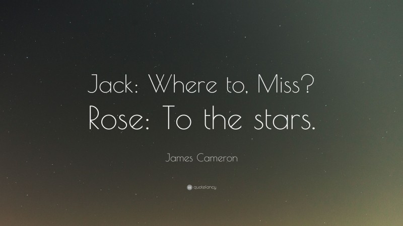 James Cameron Quote: “Jack: Where to, Miss? Rose: To the stars.”