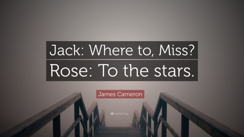 James Cameron Quote: “Jack: Where to, Miss? Rose: To the stars.”