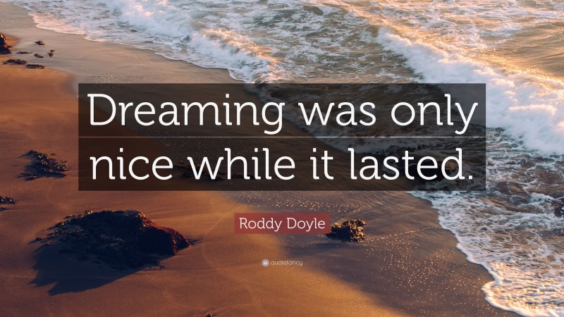 Roddy Doyle Quote: “Dreaming was only nice while it lasted.”