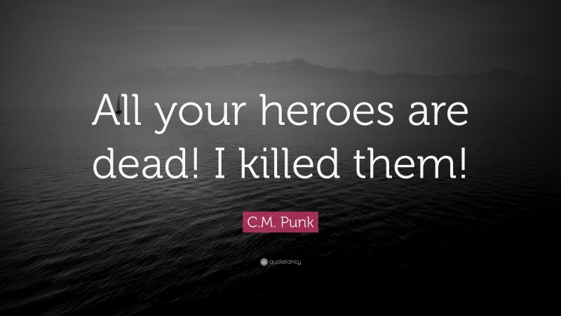 C.M. Punk Quote: “All your heroes are dead! I killed them!”