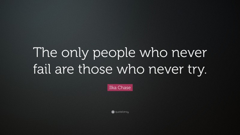 Ilka Chase Quote: “The only people who never fail are those who never try.”
