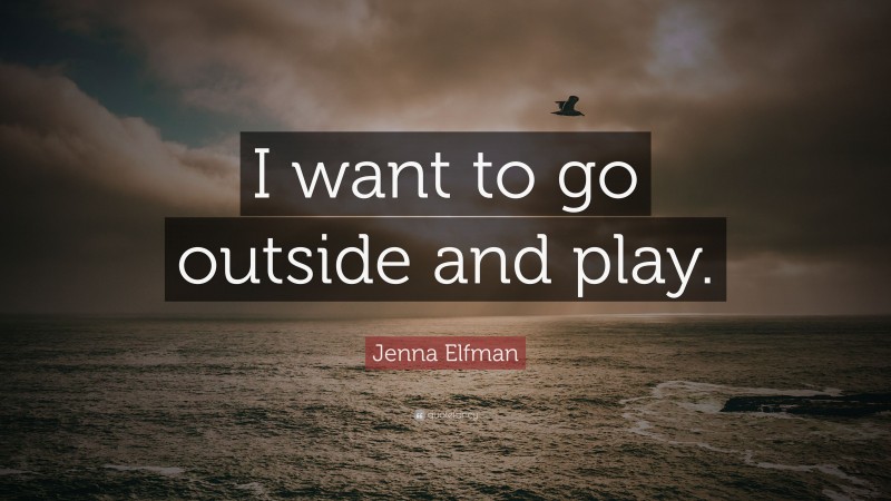 Jenna Elfman Quote: “I want to go outside and play.”