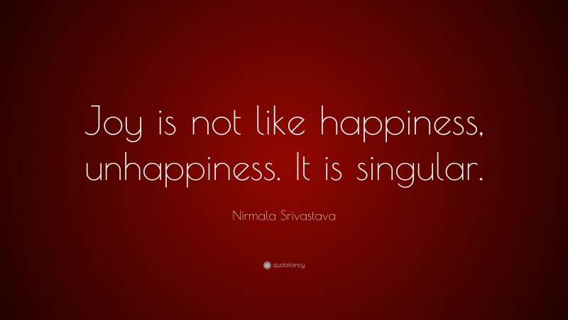 Nirmala Srivastava Quote: “Joy is not like happiness, unhappiness. It is singular.”