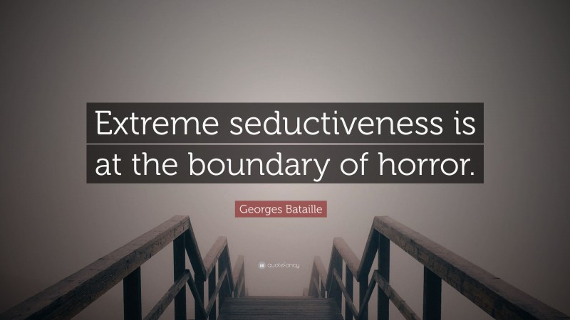 Georges Bataille Quote: “Extreme seductiveness is at the boundary of horror.”