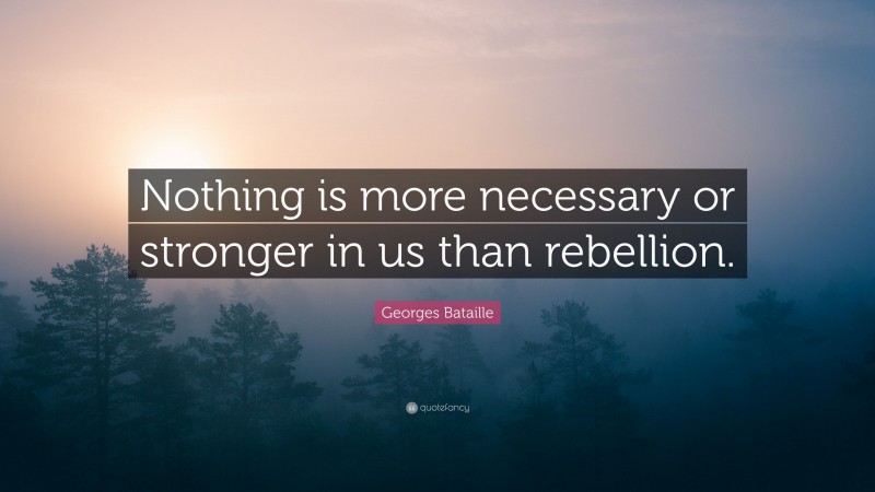 Georges Bataille Quote: “Nothing is more necessary or stronger in us than rebellion.”