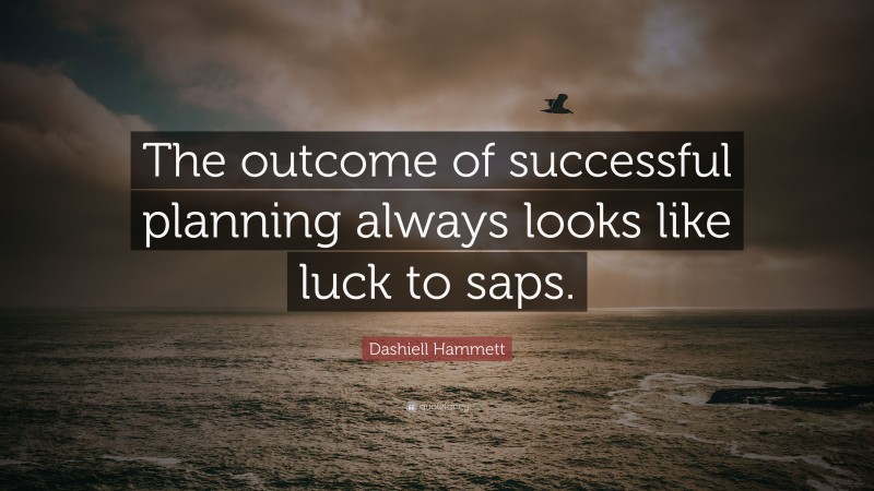 Dashiell Hammett Quote: “The outcome of successful planning always looks like luck to saps.”