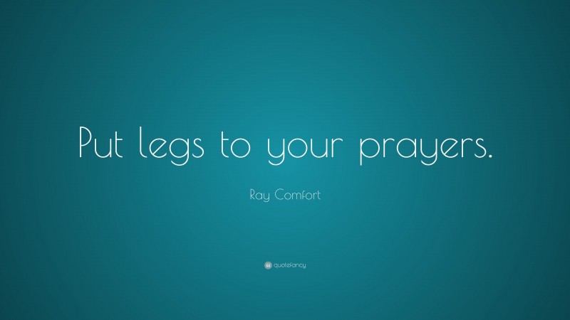 Ray Comfort Quote: “Put legs to your prayers.”
