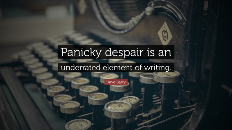 Dave Barry Quote: “Panicky despair is an underrated element of writing.”