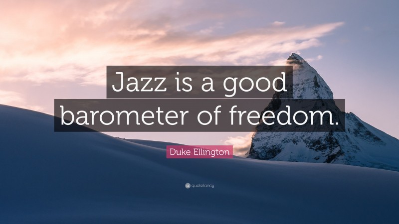Duke Ellington Quote: “Jazz is a good barometer of freedom.”