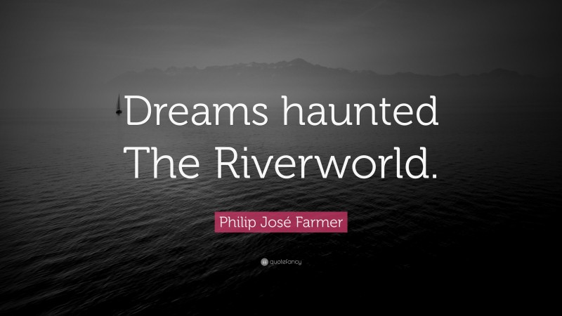 Philip José Farmer Quote: “Dreams haunted The Riverworld.”