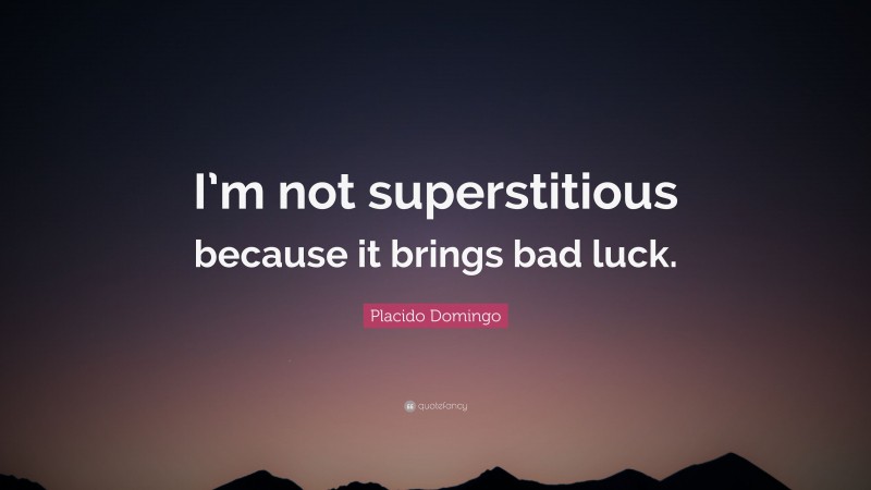Placido Domingo Quote: “I’m not superstitious because it brings bad luck.”