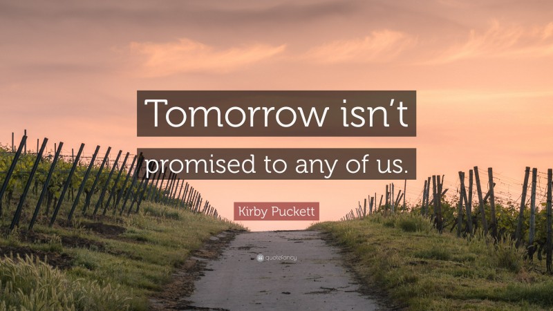 Kirby Puckett Quote: “Tomorrow isn’t promised to any of us.”