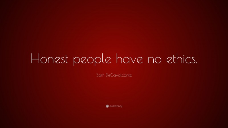 Sam DeCavalcante Quote: “Honest people have no ethics.”