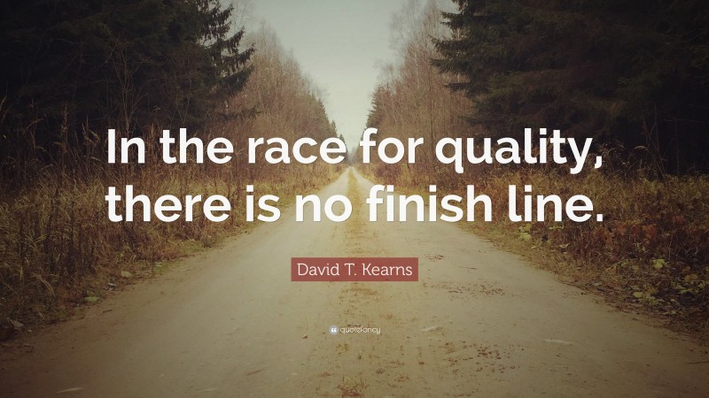 David T. Kearns Quote: “In the race for quality, there is no finish line.”