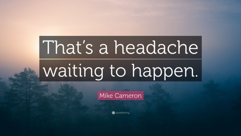 Mike Cameron Quote: “That’s a headache waiting to happen.”