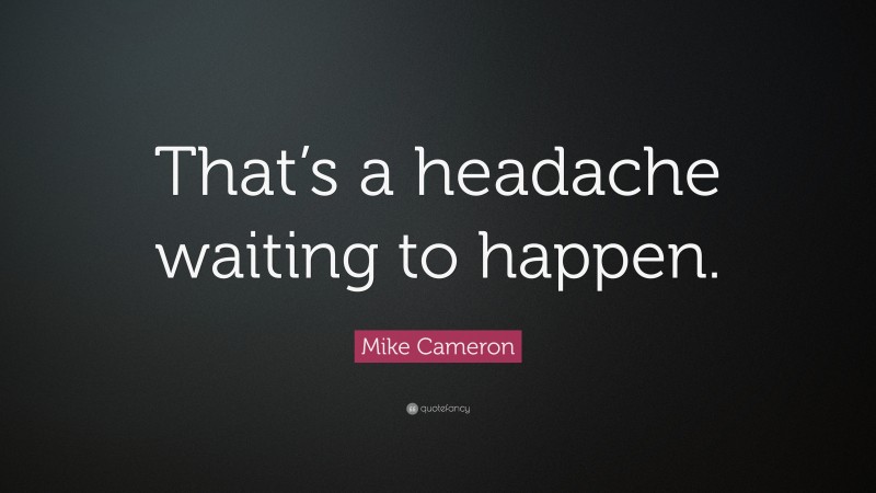 Mike Cameron Quote: “That’s a headache waiting to happen.”