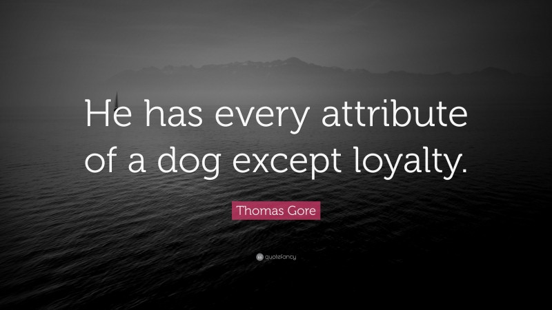 Thomas Gore Quote: “He has every attribute of a dog except loyalty.”