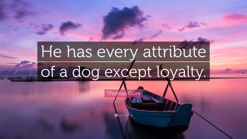 Thomas Gore Quote: “He has every attribute of a dog except loyalty.”