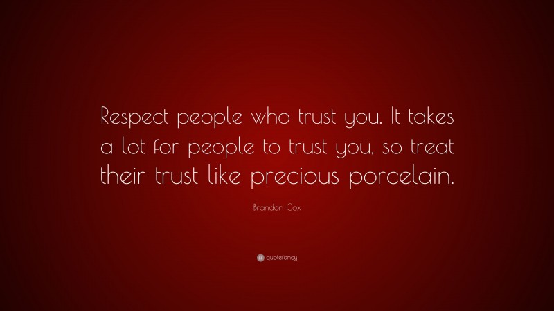 Brandon Cox Quote: “Respect people who trust you. It takes a lot for people to trust you, so treat their trust like precious porcelain.”