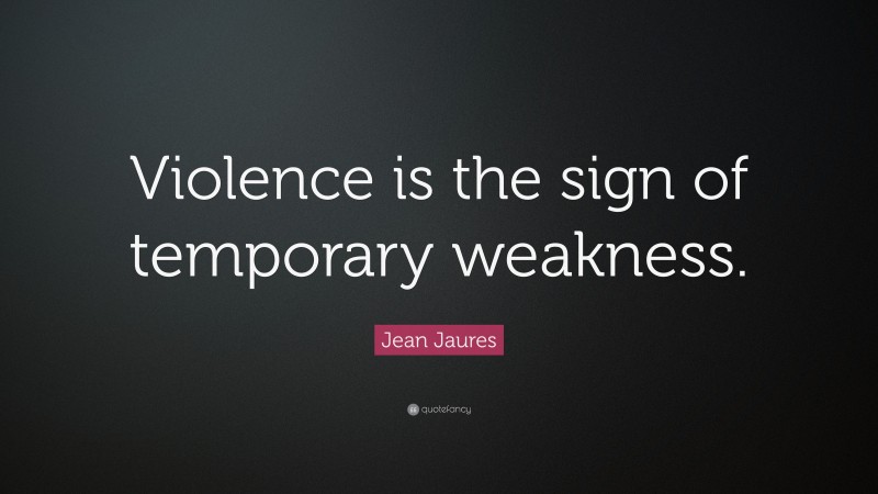 Jean Jaures Quote: “Violence is the sign of temporary weakness.”