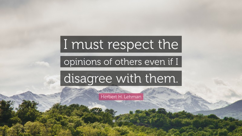 Herbert H. Lehman Quote: “I must respect the opinions of others even if ...