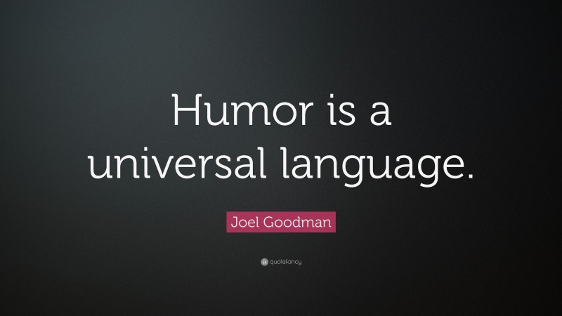 Joel Goodman Quote: “Humor is a universal language.”