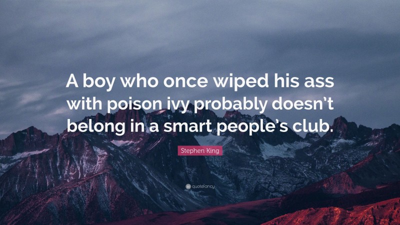 Stephen King Quote: “A boy who once wiped his ass with poison ivy probably doesn’t belong in a smart people’s club.”