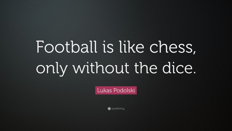 Lukas Podolski Quote: “Football is like chess, only without the dice.”