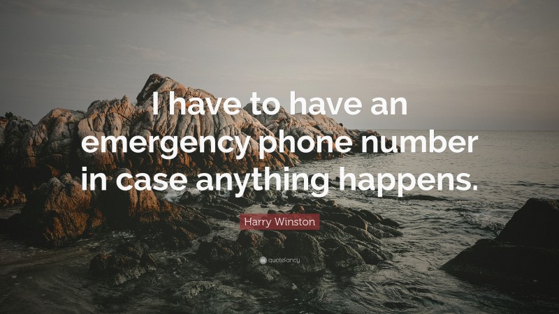 Harry Winston Quote: “I have to have an emergency phone number in case anything happens.”