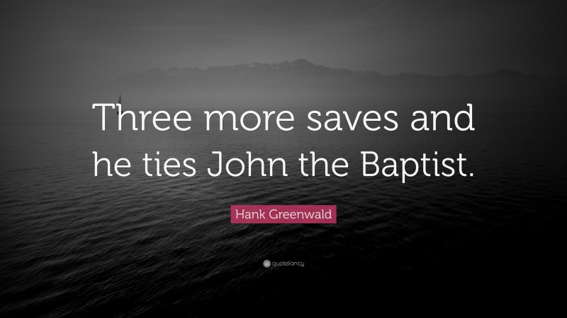 Hank Greenwald Quote: “Three more saves and he ties John the Baptist.”