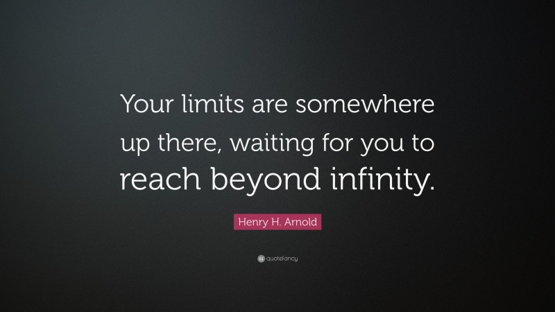 Henry H. Arnold Quote: “Your limits are somewhere up there, waiting for you to reach beyond infinity.”