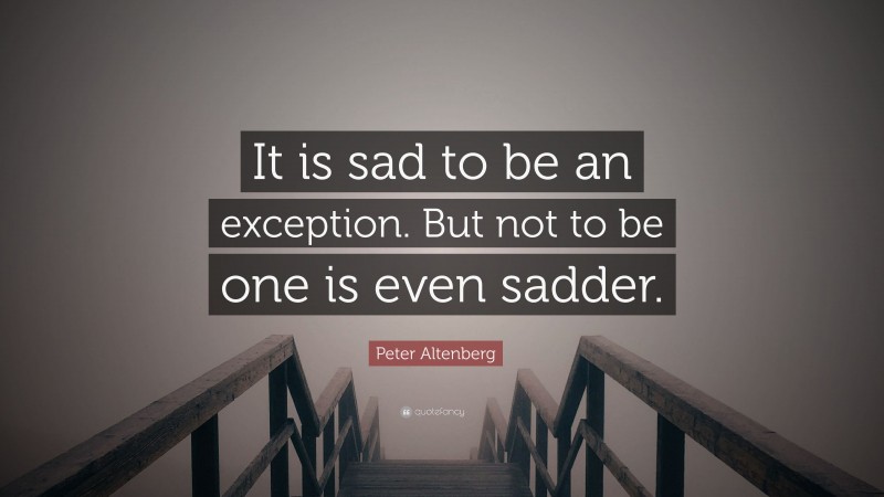 Peter Altenberg Quote: “It is sad to be an exception. But not to be one is even sadder.”