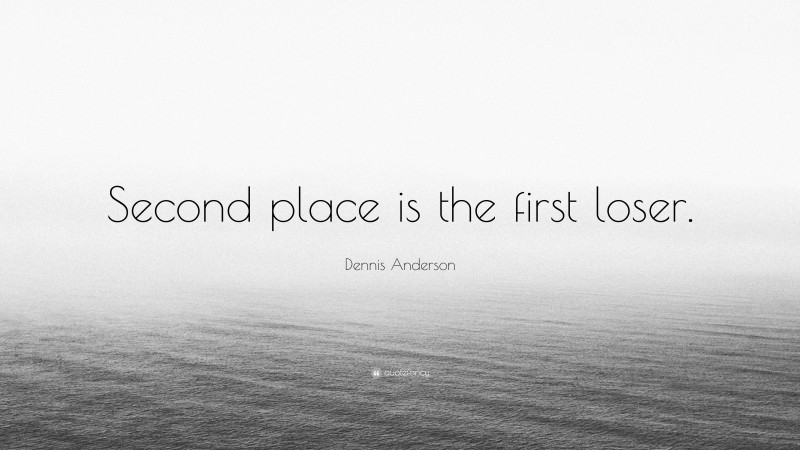 Dennis Anderson Quote: “Second place is the first loser.”
