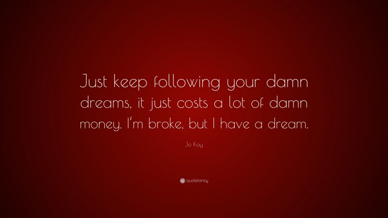 Jo Koy Quote: “Just keep following your damn dreams, it just costs a lot of damn money. I’m broke, but I have a dream.”