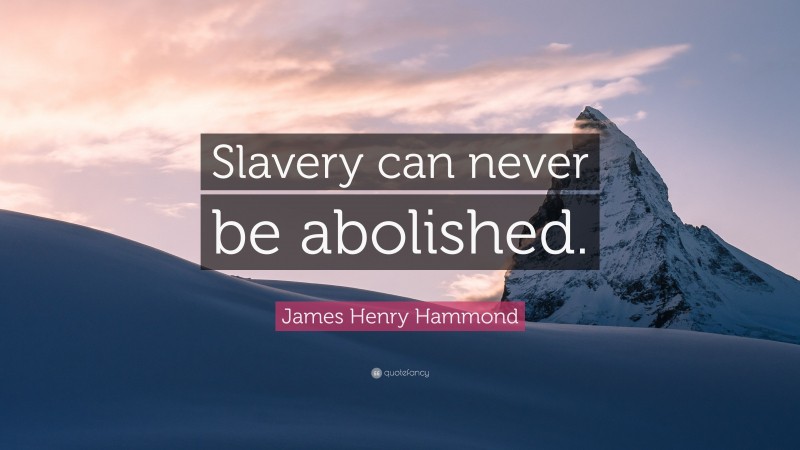 James Henry Hammond Quote: “Slavery can never be abolished.”