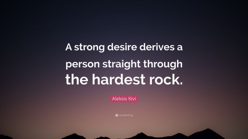 Aleksis Kivi Quote: “A strong desire derives a person straight through the hardest rock.”