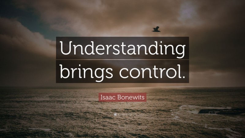Isaac Bonewits Quote: “Understanding brings control.”