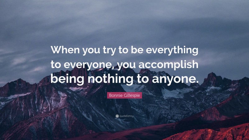 Bonnie Gillespie Quote: “When you try to be everything to everyone, you accomplish being nothing to anyone.”