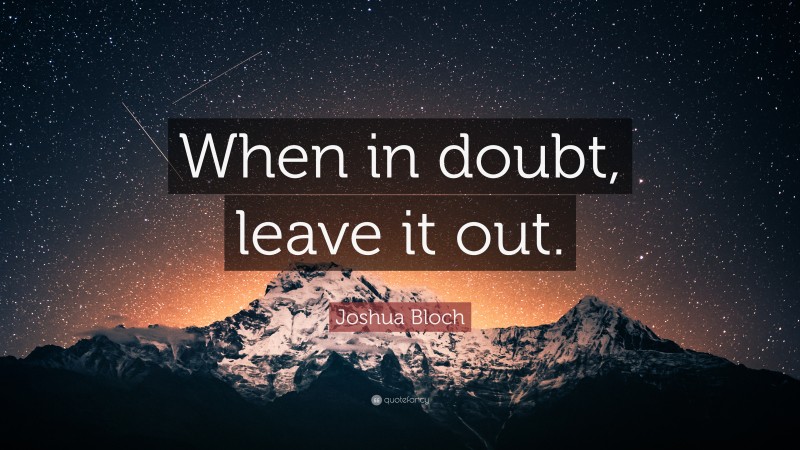 Joshua Bloch Quote: “When in doubt, leave it out.”