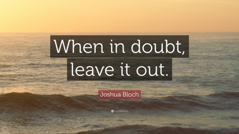 Joshua Bloch Quote: “When in doubt, leave it out.”