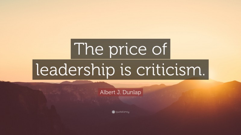 Albert J. Dunlap Quote: “The price of leadership is criticism.”