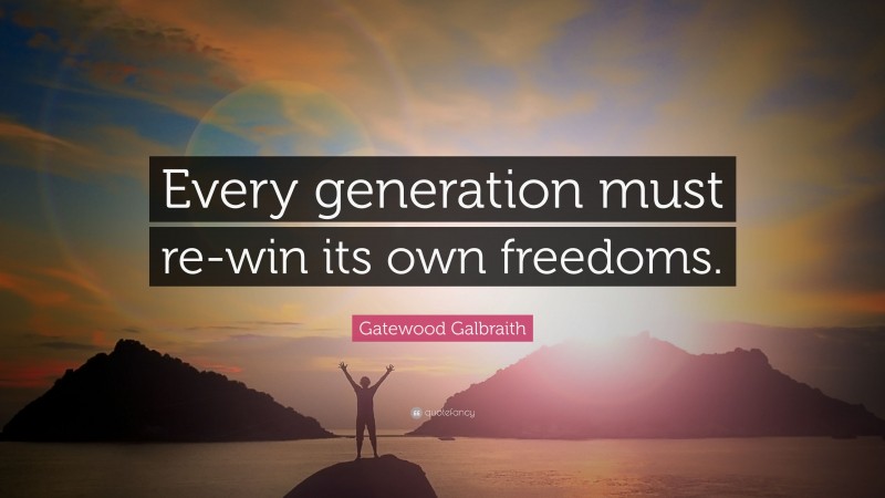 Gatewood Galbraith Quote: “Every generation must re-win its own freedoms.”