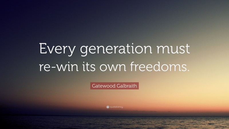 Gatewood Galbraith Quote: “Every generation must re-win its own freedoms.”